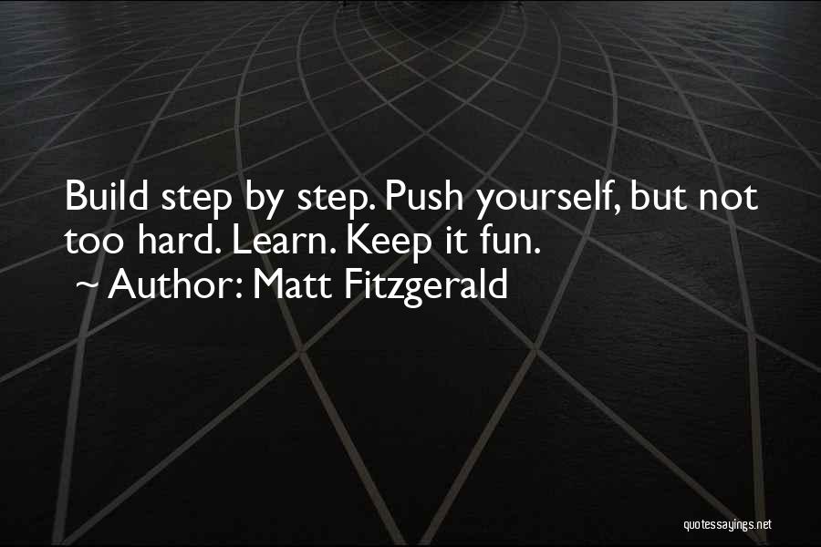 Matt Fitzgerald Quotes: Build Step By Step. Push Yourself, But Not Too Hard. Learn. Keep It Fun.