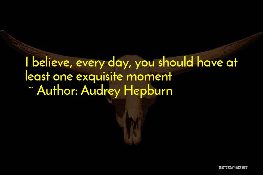 Audrey Hepburn Quotes: I Believe, Every Day, You Should Have At Least One Exquisite Moment