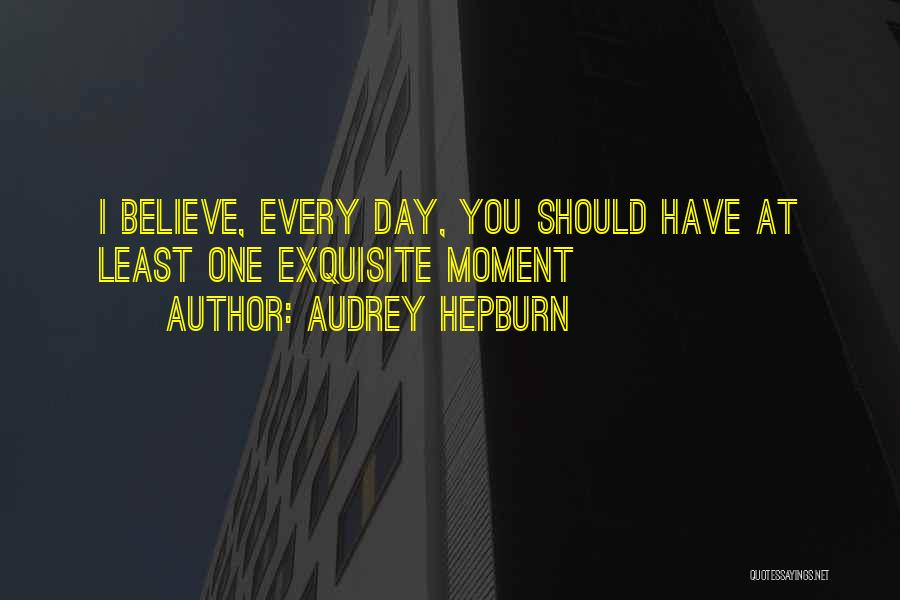 Audrey Hepburn Quotes: I Believe, Every Day, You Should Have At Least One Exquisite Moment