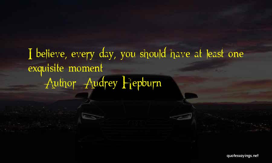 Audrey Hepburn Quotes: I Believe, Every Day, You Should Have At Least One Exquisite Moment