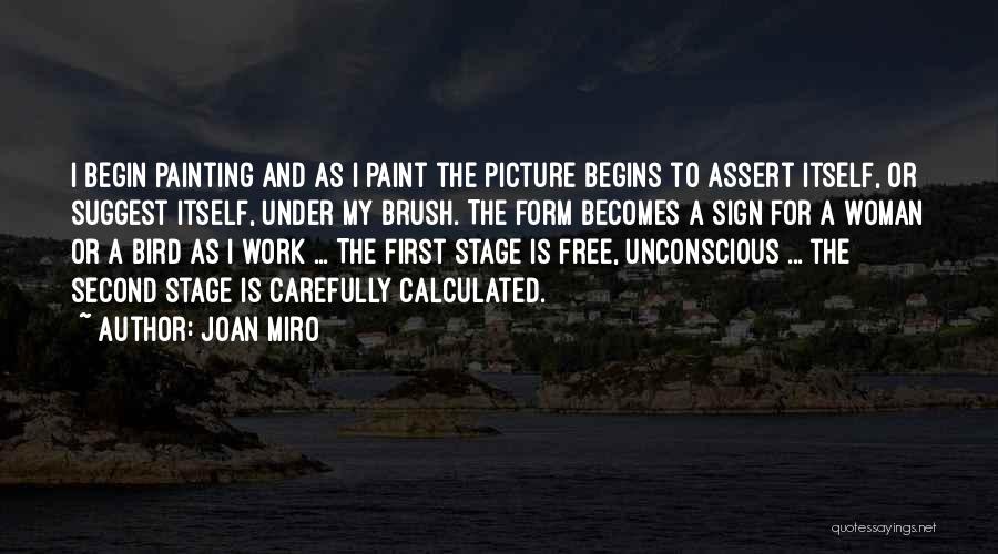 Joan Miro Quotes: I Begin Painting And As I Paint The Picture Begins To Assert Itself, Or Suggest Itself, Under My Brush. The