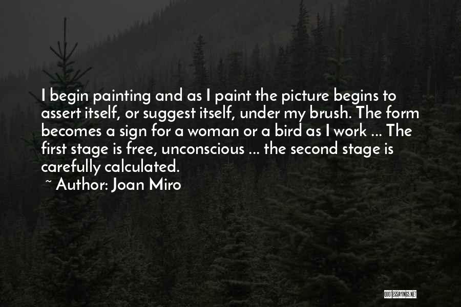 Joan Miro Quotes: I Begin Painting And As I Paint The Picture Begins To Assert Itself, Or Suggest Itself, Under My Brush. The