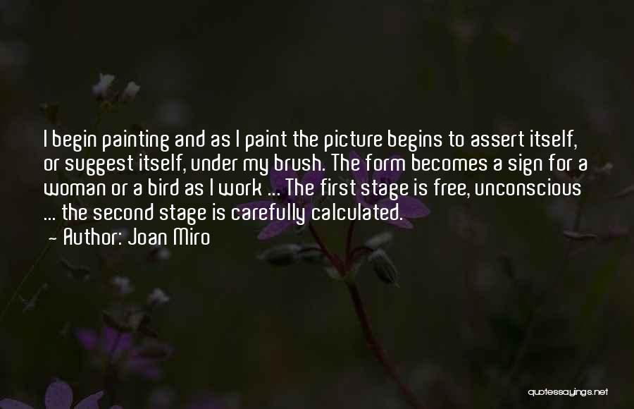 Joan Miro Quotes: I Begin Painting And As I Paint The Picture Begins To Assert Itself, Or Suggest Itself, Under My Brush. The