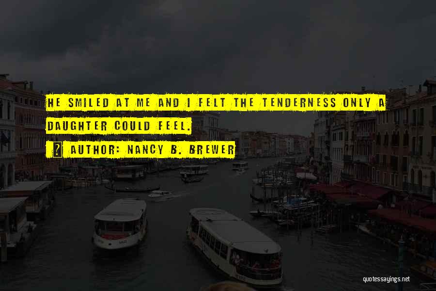 Nancy B. Brewer Quotes: He Smiled At Me And I Felt The Tenderness Only A Daughter Could Feel.