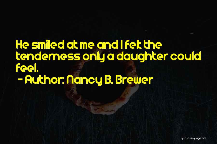 Nancy B. Brewer Quotes: He Smiled At Me And I Felt The Tenderness Only A Daughter Could Feel.