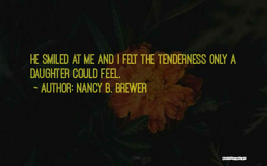 Nancy B. Brewer Quotes: He Smiled At Me And I Felt The Tenderness Only A Daughter Could Feel.