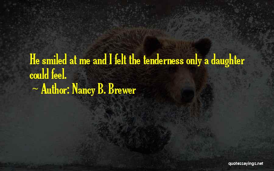 Nancy B. Brewer Quotes: He Smiled At Me And I Felt The Tenderness Only A Daughter Could Feel.