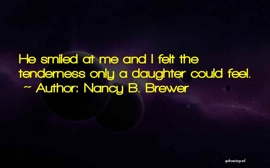 Nancy B. Brewer Quotes: He Smiled At Me And I Felt The Tenderness Only A Daughter Could Feel.