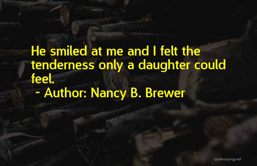 Nancy B. Brewer Quotes: He Smiled At Me And I Felt The Tenderness Only A Daughter Could Feel.
