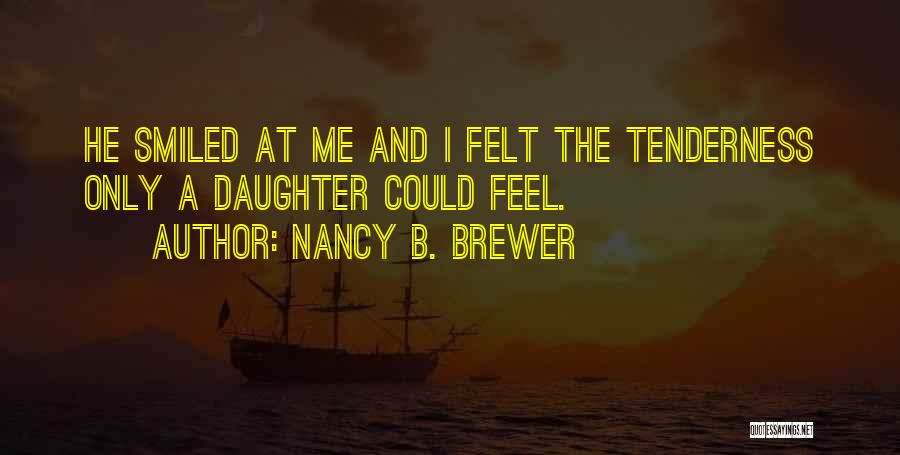 Nancy B. Brewer Quotes: He Smiled At Me And I Felt The Tenderness Only A Daughter Could Feel.