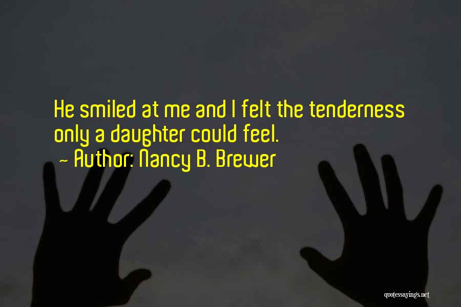 Nancy B. Brewer Quotes: He Smiled At Me And I Felt The Tenderness Only A Daughter Could Feel.
