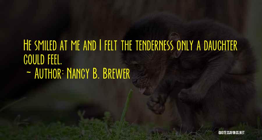Nancy B. Brewer Quotes: He Smiled At Me And I Felt The Tenderness Only A Daughter Could Feel.