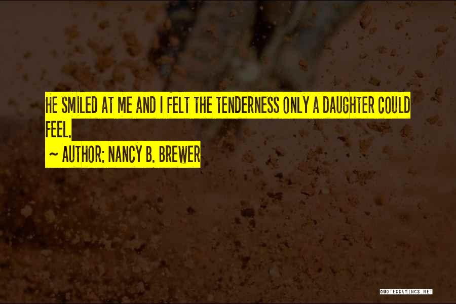 Nancy B. Brewer Quotes: He Smiled At Me And I Felt The Tenderness Only A Daughter Could Feel.