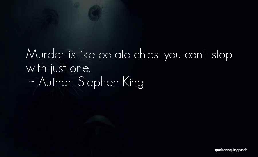 Stephen King Quotes: Murder Is Like Potato Chips: You Can't Stop With Just One.