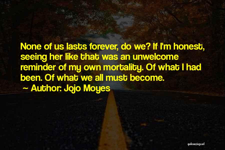 Jojo Moyes Quotes: None Of Us Lasts Forever, Do We? If I'm Honest, Seeing Her Like That Was An Unwelcome Reminder Of My