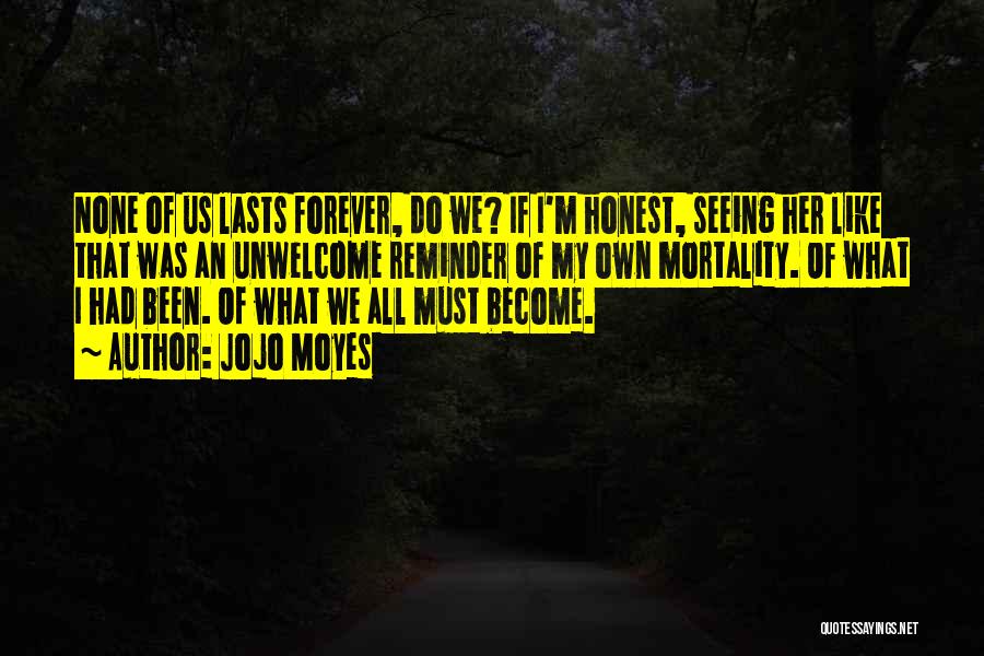 Jojo Moyes Quotes: None Of Us Lasts Forever, Do We? If I'm Honest, Seeing Her Like That Was An Unwelcome Reminder Of My