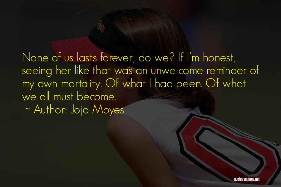Jojo Moyes Quotes: None Of Us Lasts Forever, Do We? If I'm Honest, Seeing Her Like That Was An Unwelcome Reminder Of My