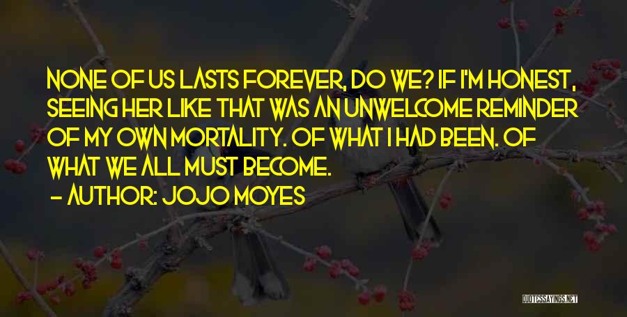 Jojo Moyes Quotes: None Of Us Lasts Forever, Do We? If I'm Honest, Seeing Her Like That Was An Unwelcome Reminder Of My