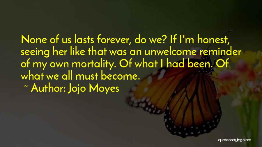 Jojo Moyes Quotes: None Of Us Lasts Forever, Do We? If I'm Honest, Seeing Her Like That Was An Unwelcome Reminder Of My