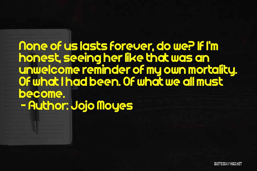 Jojo Moyes Quotes: None Of Us Lasts Forever, Do We? If I'm Honest, Seeing Her Like That Was An Unwelcome Reminder Of My