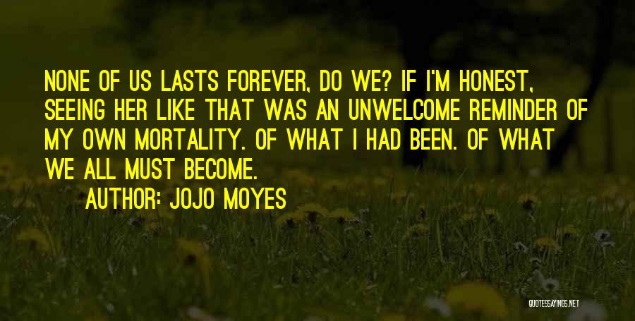 Jojo Moyes Quotes: None Of Us Lasts Forever, Do We? If I'm Honest, Seeing Her Like That Was An Unwelcome Reminder Of My