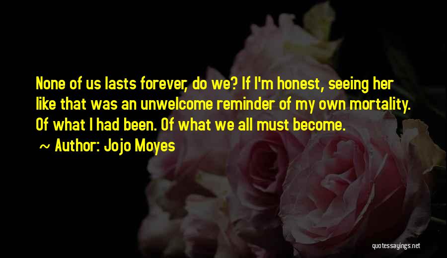 Jojo Moyes Quotes: None Of Us Lasts Forever, Do We? If I'm Honest, Seeing Her Like That Was An Unwelcome Reminder Of My