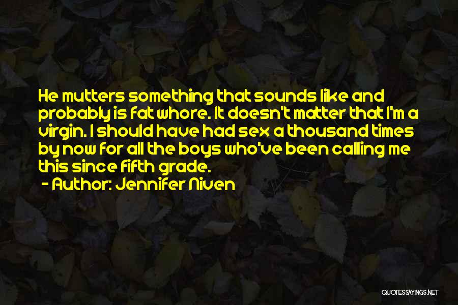 Jennifer Niven Quotes: He Mutters Something That Sounds Like And Probably Is Fat Whore. It Doesn't Matter That I'm A Virgin. I Should