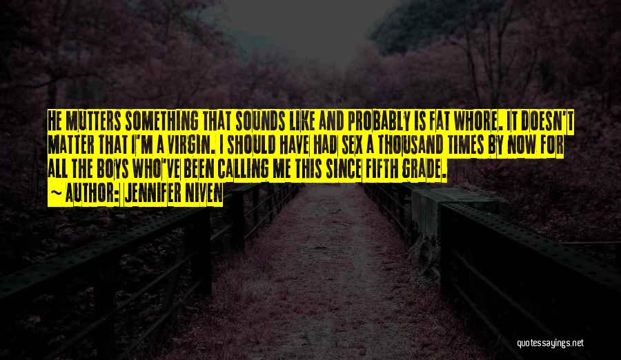 Jennifer Niven Quotes: He Mutters Something That Sounds Like And Probably Is Fat Whore. It Doesn't Matter That I'm A Virgin. I Should