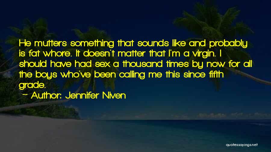 Jennifer Niven Quotes: He Mutters Something That Sounds Like And Probably Is Fat Whore. It Doesn't Matter That I'm A Virgin. I Should