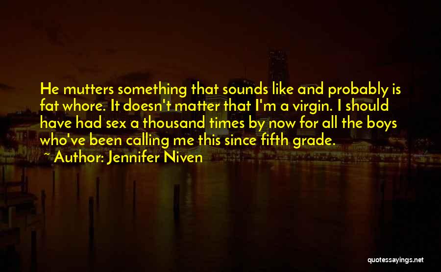 Jennifer Niven Quotes: He Mutters Something That Sounds Like And Probably Is Fat Whore. It Doesn't Matter That I'm A Virgin. I Should