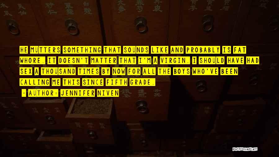 Jennifer Niven Quotes: He Mutters Something That Sounds Like And Probably Is Fat Whore. It Doesn't Matter That I'm A Virgin. I Should