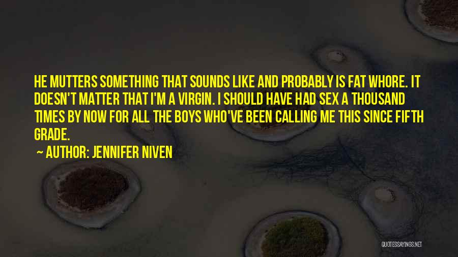 Jennifer Niven Quotes: He Mutters Something That Sounds Like And Probably Is Fat Whore. It Doesn't Matter That I'm A Virgin. I Should