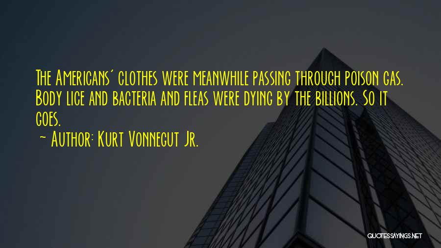 Kurt Vonnegut Jr. Quotes: The Americans' Clothes Were Meanwhile Passing Through Poison Gas. Body Lice And Bacteria And Fleas Were Dying By The Billions.