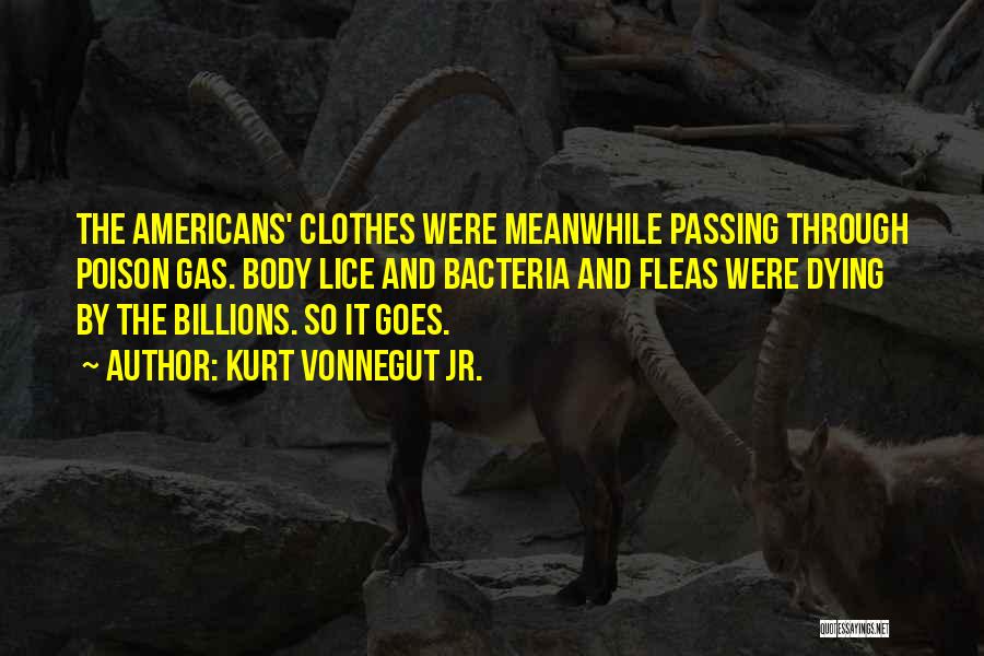 Kurt Vonnegut Jr. Quotes: The Americans' Clothes Were Meanwhile Passing Through Poison Gas. Body Lice And Bacteria And Fleas Were Dying By The Billions.