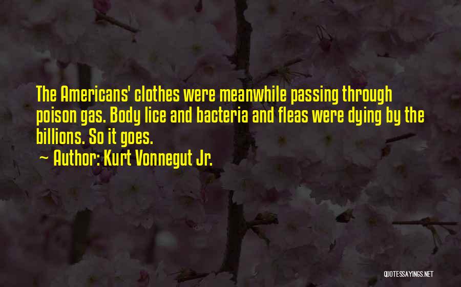 Kurt Vonnegut Jr. Quotes: The Americans' Clothes Were Meanwhile Passing Through Poison Gas. Body Lice And Bacteria And Fleas Were Dying By The Billions.