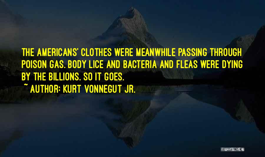 Kurt Vonnegut Jr. Quotes: The Americans' Clothes Were Meanwhile Passing Through Poison Gas. Body Lice And Bacteria And Fleas Were Dying By The Billions.