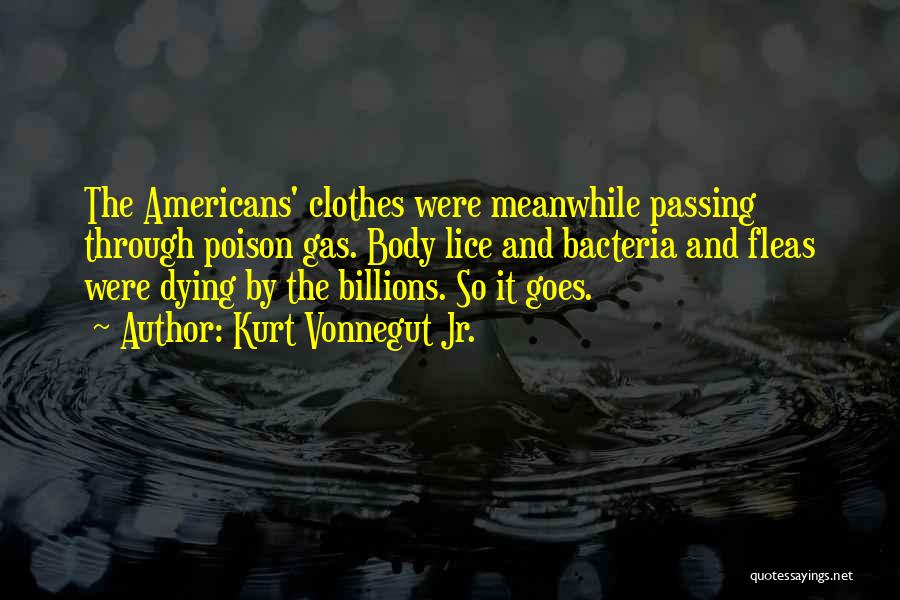 Kurt Vonnegut Jr. Quotes: The Americans' Clothes Were Meanwhile Passing Through Poison Gas. Body Lice And Bacteria And Fleas Were Dying By The Billions.