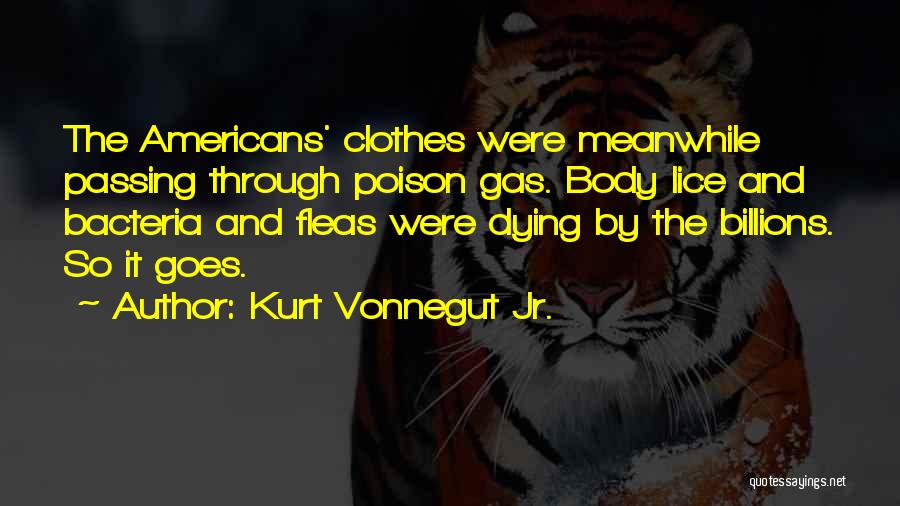 Kurt Vonnegut Jr. Quotes: The Americans' Clothes Were Meanwhile Passing Through Poison Gas. Body Lice And Bacteria And Fleas Were Dying By The Billions.