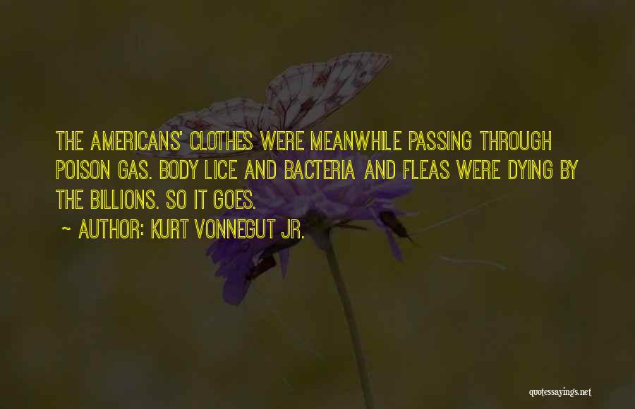 Kurt Vonnegut Jr. Quotes: The Americans' Clothes Were Meanwhile Passing Through Poison Gas. Body Lice And Bacteria And Fleas Were Dying By The Billions.