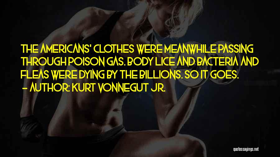 Kurt Vonnegut Jr. Quotes: The Americans' Clothes Were Meanwhile Passing Through Poison Gas. Body Lice And Bacteria And Fleas Were Dying By The Billions.