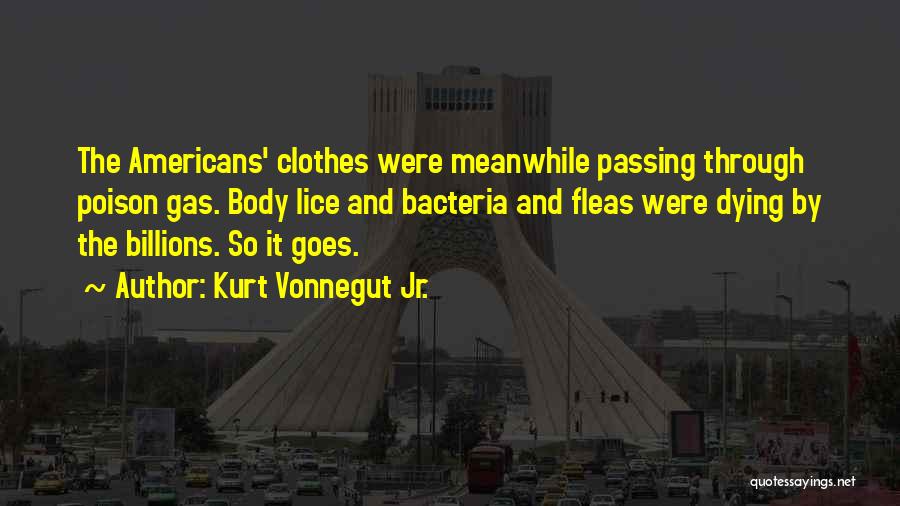 Kurt Vonnegut Jr. Quotes: The Americans' Clothes Were Meanwhile Passing Through Poison Gas. Body Lice And Bacteria And Fleas Were Dying By The Billions.