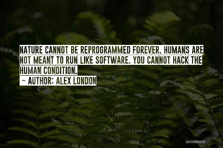 Alex London Quotes: Nature Cannot Be Reprogrammed Forever. Humans Are Not Meant To Run Like Software. You Cannot Hack The Human Condition.