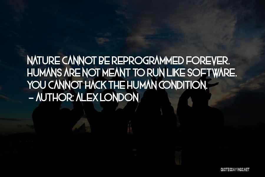 Alex London Quotes: Nature Cannot Be Reprogrammed Forever. Humans Are Not Meant To Run Like Software. You Cannot Hack The Human Condition.