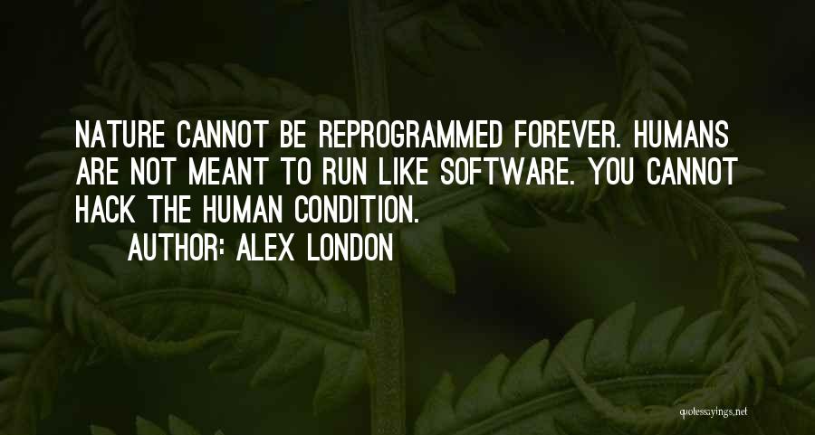 Alex London Quotes: Nature Cannot Be Reprogrammed Forever. Humans Are Not Meant To Run Like Software. You Cannot Hack The Human Condition.