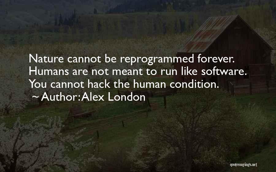 Alex London Quotes: Nature Cannot Be Reprogrammed Forever. Humans Are Not Meant To Run Like Software. You Cannot Hack The Human Condition.