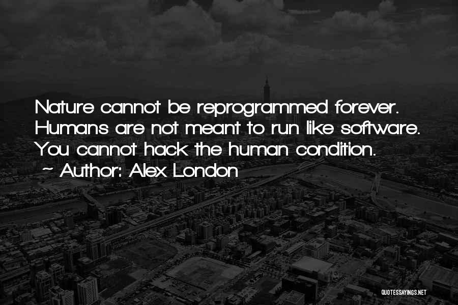 Alex London Quotes: Nature Cannot Be Reprogrammed Forever. Humans Are Not Meant To Run Like Software. You Cannot Hack The Human Condition.