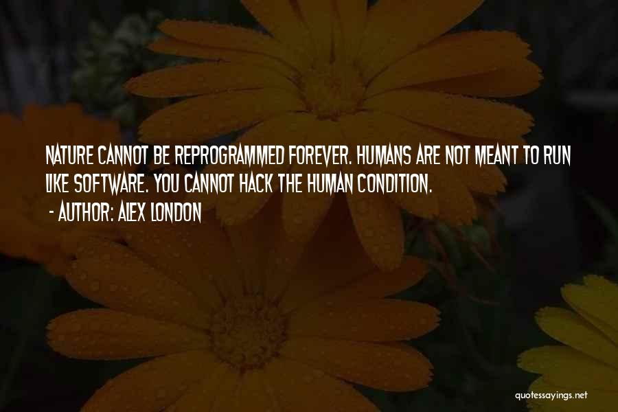 Alex London Quotes: Nature Cannot Be Reprogrammed Forever. Humans Are Not Meant To Run Like Software. You Cannot Hack The Human Condition.