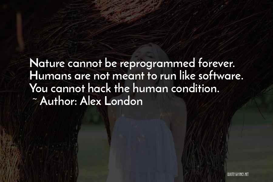Alex London Quotes: Nature Cannot Be Reprogrammed Forever. Humans Are Not Meant To Run Like Software. You Cannot Hack The Human Condition.