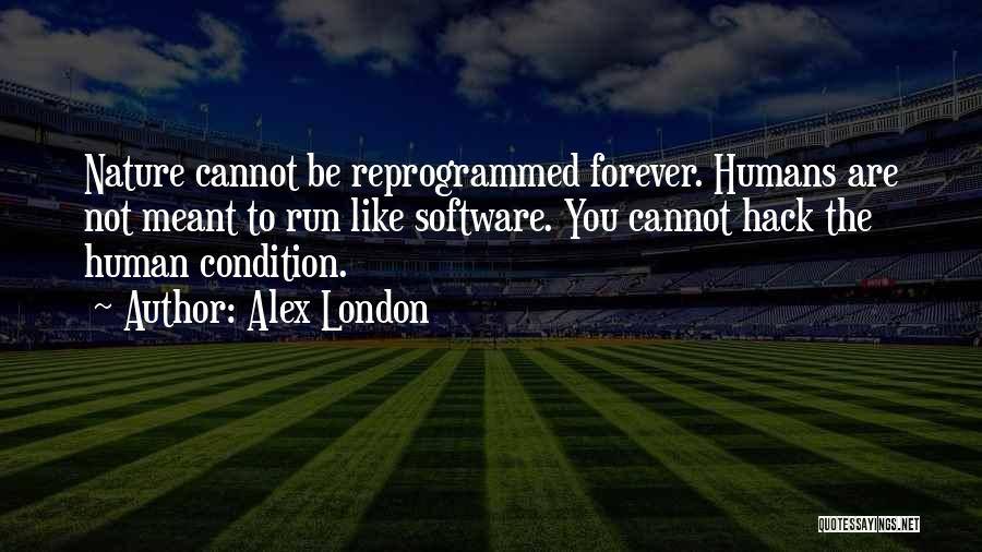 Alex London Quotes: Nature Cannot Be Reprogrammed Forever. Humans Are Not Meant To Run Like Software. You Cannot Hack The Human Condition.
