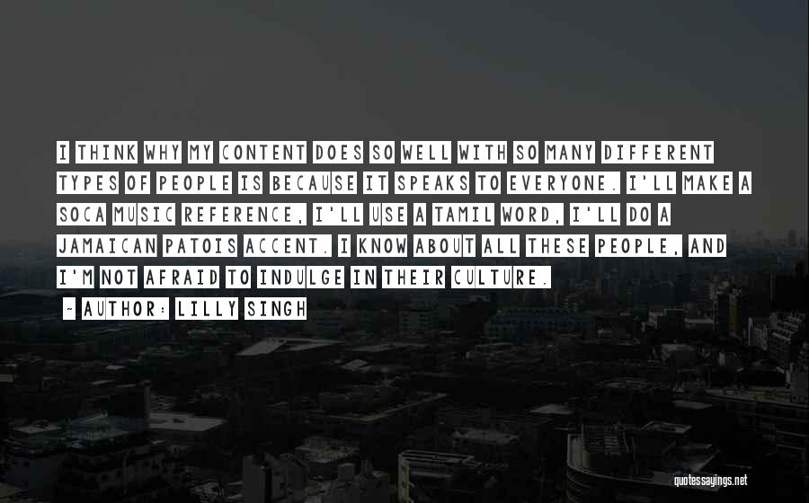 Lilly Singh Quotes: I Think Why My Content Does So Well With So Many Different Types Of People Is Because It Speaks To